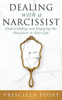 Dealing With A Narcissist: Understanding and Engaging the Narcissist in Your Life