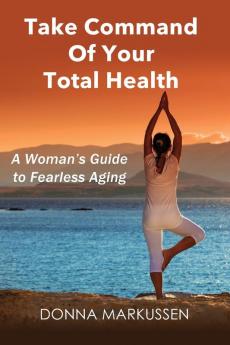 Take Command of Your Total Health: A Woman's Guide to Fearless Aging