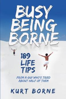 Busy Being Borne: 189 Life Tips-from a guy who's tried about half of them