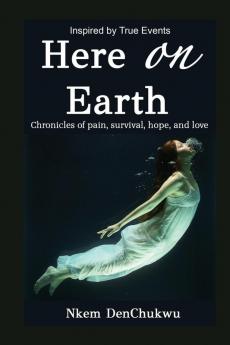 Here on Earth: Chronicles of Pain Survival Hope and Love