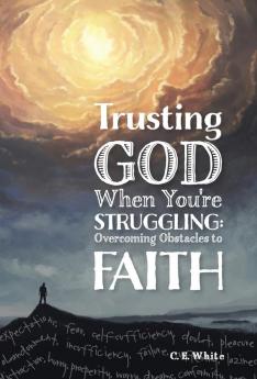 Trusting God When You're Struggling: Overcoming Obstacles to Faith