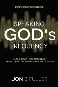 Speaking God's Frequency: Aligning with God to Unleash Transformation in Family Life and Business