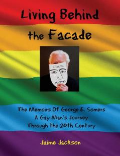 Living Behind the Façade: Memoirs Of A Gay Man's Journey Through the 20th Century