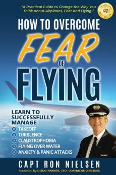 How to Overcome Fear of Flying - A Practical Guide to Change the Way You Think about Airplanes Fear and Flying