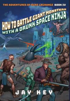 How to Battle Giant Monsters with a Drunk Space Ninja: The Adventures of Duke LaGrange Book Four: 4