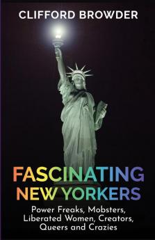 Fascinating New Yorkers: Power Freaks Mobsters Liberated Women Creators Queers and Crazies: Power Freaks Mobsters Liberated Women Creators ... Liberated Women Creators Queers and Crazies