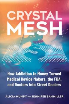 Crystal Mesh: How Addiction to Money Turned Medical Device Makers the FDA and Doctors Into Street Dealers