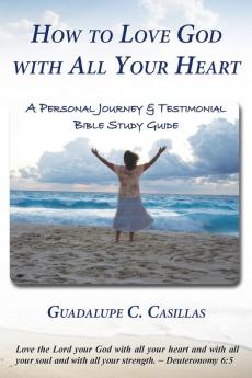 How to Love God with All Your Heart: A Personal Journey and Testimonial Bible Study Guide