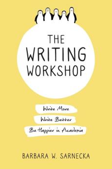 The Writing Workshop: Write More Write Better Be Happier in Academia