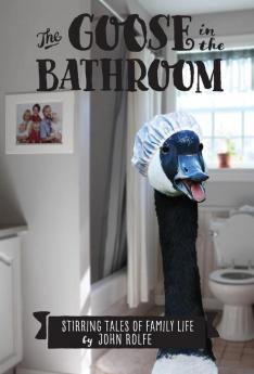 The Goose in the Bathroom: Stirring Tales of Family Life