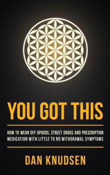 You Got This: How to Wean Off Opioids Street Drugs and Prescription Medication With Little to No Withdrawal Symptoms