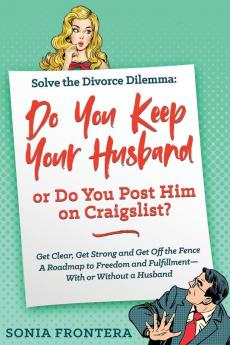 Solve the Divorce Dilemma: Do You Keep Your Husband or Do You Post Him on Craigslist?: Get Clear Get Strong and Get Off the Fence. A Roadmap to ... 1 (Sister's Guides to Empowered Living)