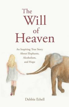 The Will of Heaven: An Inspiring True Story About Elephants Alcoholism and Hope