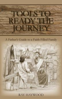 Tools to Ready the Journey: A Father's Guide to a Faith-Filled Family