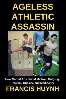 Ageless Athletic Assassin: How Martial Arts Saved Me from Bullying Racism Obesity and Mediocrity