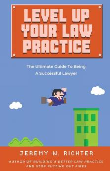 Level Up Your Law Practice: The Ultimate Guide to Being a Successful Lawyer: 2 (Better Lawyer)