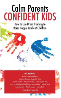 Calm Parent Confident Kids: How to Use Brain Training to Raise Happy Resilient Children