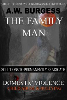 The Family Man: Solutions to Permanently Eradicate Domestic Violence Child Abuse & Bullying