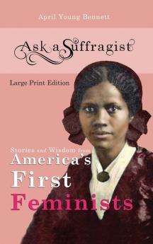 Ask a Suffragist: Stories and Wisdom from America's First Feminists: 1