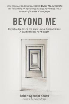 Beyond Me: Dissecting Ego To Find The Innate Love At Humanity's Core (A New Psychology As Philosophy)