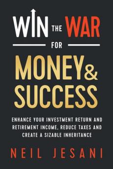 Win the War for Money and Success: Enhance Your Investment Return and Retirement Income Reduce Taxes and Create a Sizable Inheritance