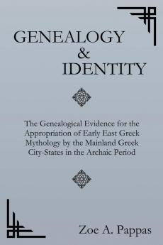 Genealogy and Identity: The Genealogical Evidence for the Appropriation of Early East Greek Mythology by the Mainland Greek City-States in the Archaic Period (Second Edition)