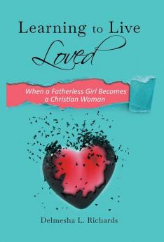 Learning to Live Loved: When a Fatherless Girl Becomes a Christian Woman