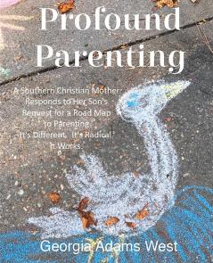 Profound Parenting: A Southern Christian Mother Answers Her Son's Request for a Road Map to Parenting It's Different. It's Radical. It Works.