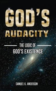 God's Audacity: The Logic of GOD'S EXISTENCE