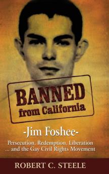 Banned from California: -Jim Foshee- Persecution Redemption Liberation ... and the Gay Civil Rights Movement