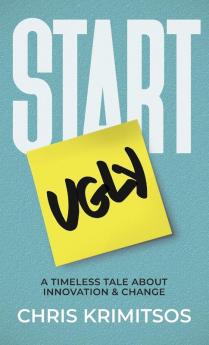 Start Ugly: A Timeless Tale About Innovation & Change