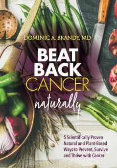 Beat Back Cancer Naturally: 5 Scientifically Proven Natural and Plant-Based Ways to Prevent Survive and Thrive with Cancer