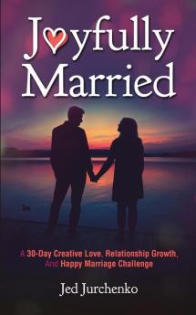 Joyfully Married: A 30-day creative love relationship growth and happy marriage challenge