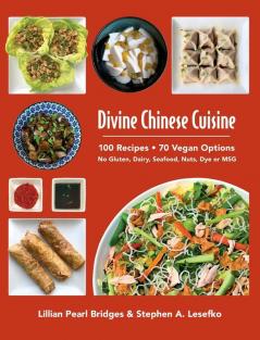 Divine Chinese Cuisine: 100 Recipes - 70 Vegan Options - No Gluten Dairy Seafood Nuts Dye or MSG