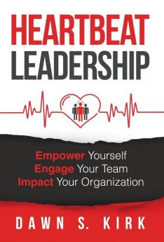 Heartbeat Leadership: Empower Yourself Engage Your Team Impact Your Organization