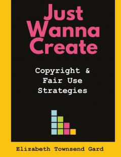 Just Wanna Create: Copyright and Fair Use Strategies: 5