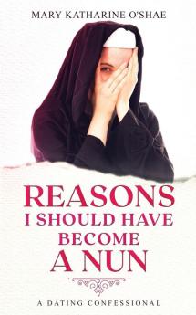 Reasons I Should Have Become a Nun: A Dating Confessional