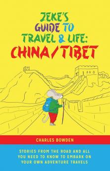 Zeke's Guide to Travel and Life: China/Tibet Stories From the Road and All You Need to Know to Embark on Your Own Adventure Travels