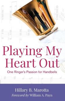 Playing My Heart Out: One Ringer's Passion for Handbells