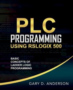 PLC Programming Using RSLogix 500: Basic Concepts of Ladder Logic Programming: 1