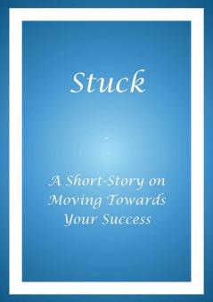 Stuck - A Short Story on Moving Towards Your Success