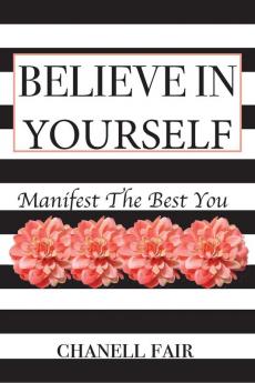 Believe In Yourself: Manifest the Best you