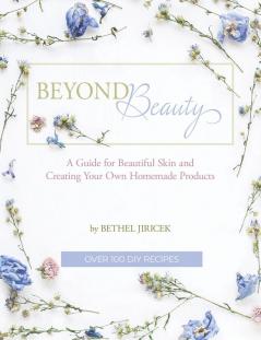 Beyond Beauty: A Guide for Beautiful Skin and Creating Your Own Homemade Products