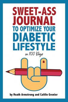 Sweet-Ass Journal to Optimize Your Diabetic Lifestyle in 100 Days: Guide & Journal: A Simple Daily Practice to Optimize Your Diabetic Lifestyle Forever - Type 1 Type 2 LADA MODY and Prediabetes