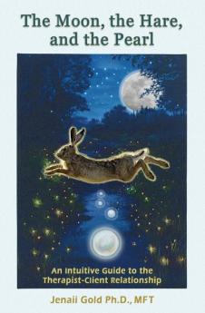 The Moon the Hare and the Pearl: An Intuitive Guide to the Therapist-Client Relationship: A companion for therapists and others who are drawn to their inner life