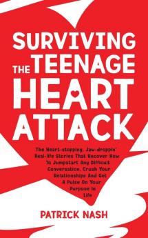 Surviving The Teenage Heart Attack: The Heart-stopping Jaw-droppin' Real-life Stories That Uncover How to Jumpstart Any Difficult Conversation Crush ... and Get a Pulse on Your Purpose In Life