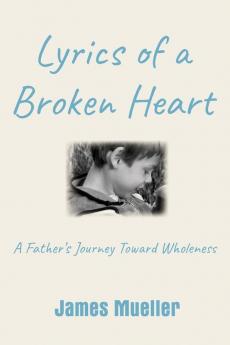 Lyrics of a Broken Heart: A Father's Journey Toward Wholeness