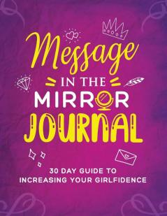 Message in the Mirror Journal: 30 Day Guide to Increasing your Girlfidence: 30 Day Guide to Increasing your Girlfidence