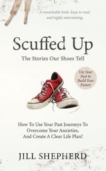 Scuffed Up: The stories our shoes tell. How to use your past journeys to overcome your anxieties and create a clear life plan.