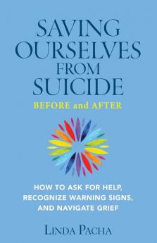 Saving Ourselves From Suicide - Before and After: How to Ask for Help Recognize Warning Signs and Navigate Grief